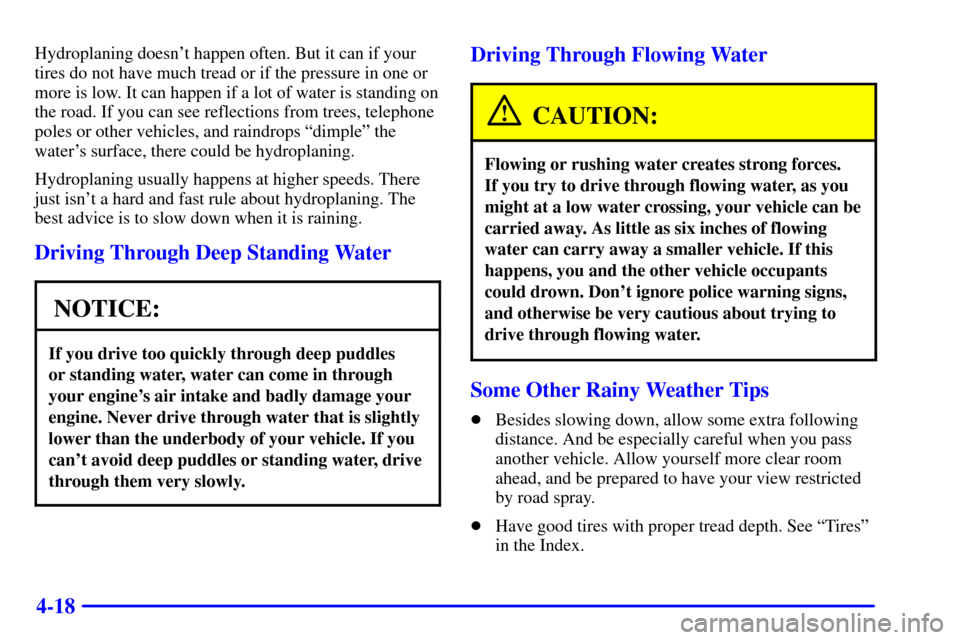 CHEVROLET ASTRO CARGO VAN 2002 2.G Owners Manual 4-18
Hydroplaning doesnt happen often. But it can if your
tires do not have much tread or if the pressure in one or
more is low. It can happen if a lot of water is standing on
the road. If you can se