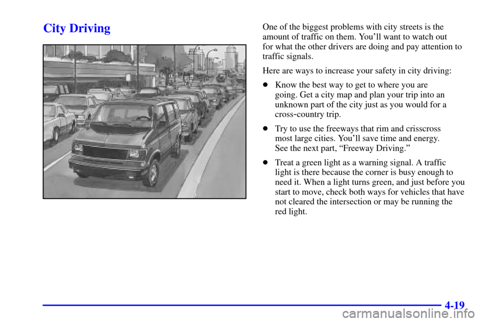 CHEVROLET ASTRO CARGO VAN 2002 2.G Owners Manual 4-19
City DrivingOne of the biggest problems with city streets is the
amount of traffic on them. Youll want to watch out 
for what the other drivers are doing and pay attention to
traffic signals.
He