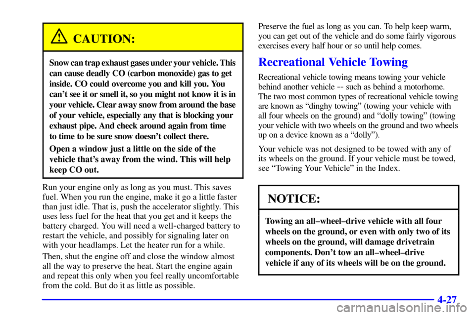 CHEVROLET ASTRO CARGO VAN 2002 2.G User Guide 4-27
CAUTION:
Snow can trap exhaust gases under your vehicle. This
can cause deadly CO (carbon monoxide) gas to get
inside. CO could overcome you and kill you. You
cant see it or smell it, so you mig