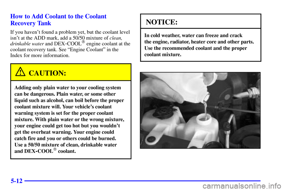 CHEVROLET ASTRO CARGO VAN 2002 2.G Owners Manual 5-12 How to Add Coolant to the Coolant
Recovery Tank
If you havent found a problem yet, but the coolant level
isnt at the ADD mark, add a 50/50 mixture of clean,
drinkable water and DEX
-COOL engin