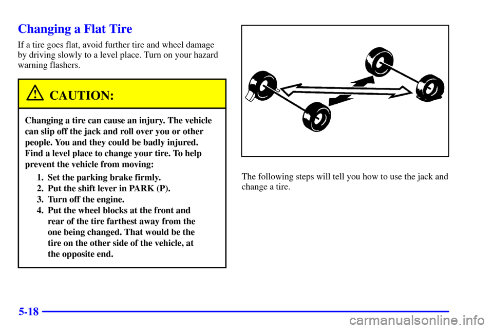 CHEVROLET ASTRO CARGO VAN 2002 2.G Owners Manual 5-18
Changing a Flat Tire
If a tire goes flat, avoid further tire and wheel damage
by driving slowly to a level place. Turn on your hazard
warning flashers.
CAUTION:
Changing a tire can cause an injur