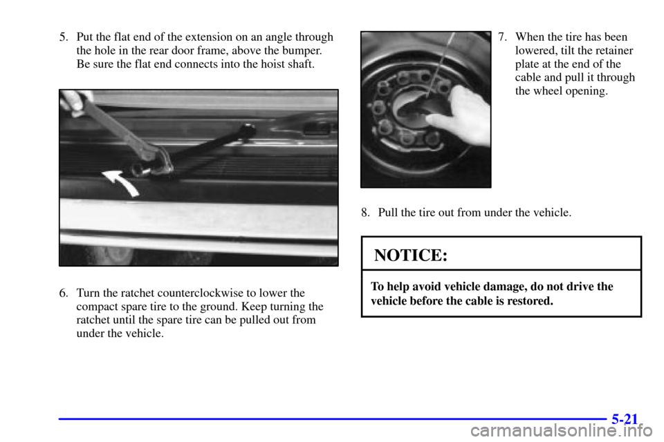 CHEVROLET ASTRO CARGO VAN 2002 2.G Owners Manual 5-21
5. Put the flat end of the extension on an angle through
the hole in the rear door frame, above the bumper.
Be sure the flat end connects into the hoist shaft.
6. Turn the ratchet counterclockwis