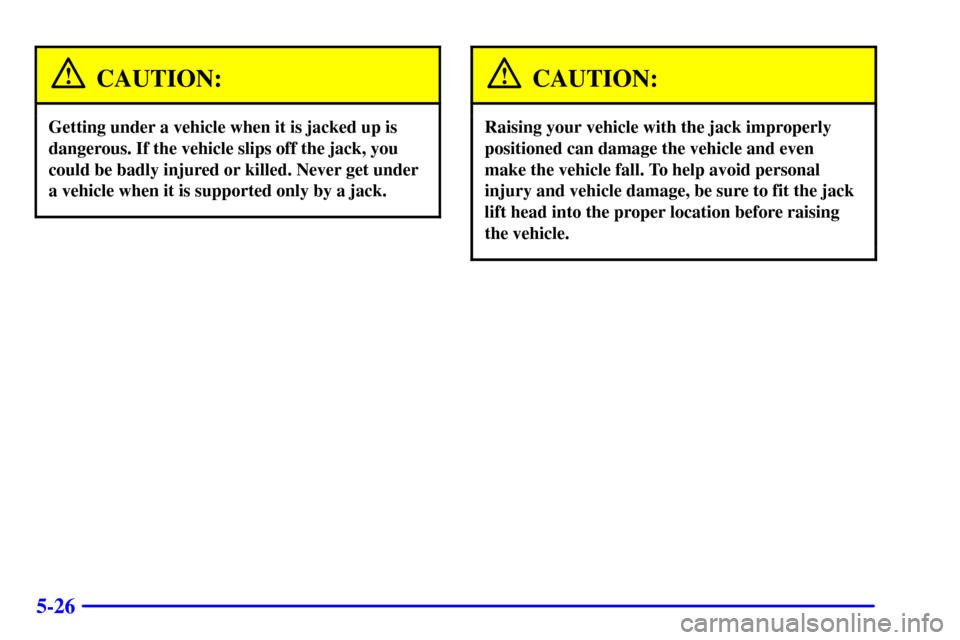 CHEVROLET ASTRO CARGO VAN 2002 2.G Owners Manual 5-26
CAUTION:
Getting under a vehicle when it is jacked up is
dangerous. If the vehicle slips off the jack, you
could be badly injured or killed. Never get under
a vehicle when it is supported only by CHEVROLET ASTRO CARGO VAN 2002 2.G Owners Manual 5-26
CAUTION:
Getting under a vehicle when it is jacked up is
dangerous. If the vehicle slips off the jack, you
could be badly injured or killed. Never get under
a vehicle when it is supported only by