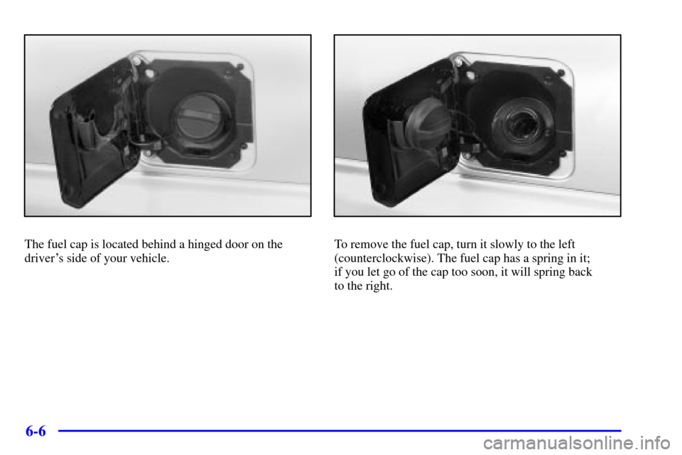 CHEVROLET ASTRO CARGO VAN 2002 2.G Owners Manual 6-6
The fuel cap is located behind a hinged door on the
drivers side of your vehicle.To remove the fuel cap, turn it slowly to the left
(counterclockwise). The fuel cap has a spring in it; 
if you le
