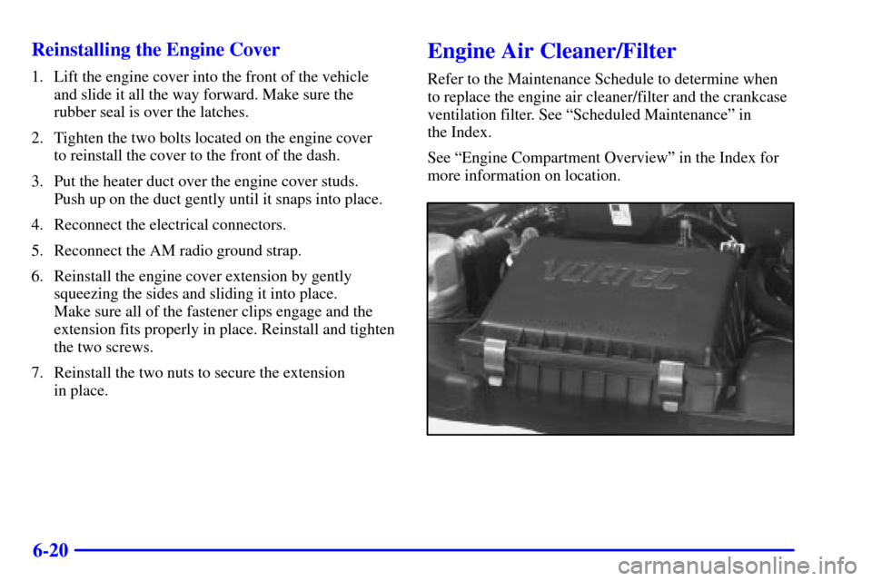 CHEVROLET ASTRO CARGO VAN 2002 2.G Owners Manual 6-20 Reinstalling the Engine Cover
1. Lift the engine cover into the front of the vehicle 
and slide it all the way forward. Make sure the
rubber seal is over the latches.
2. Tighten the two bolts loc