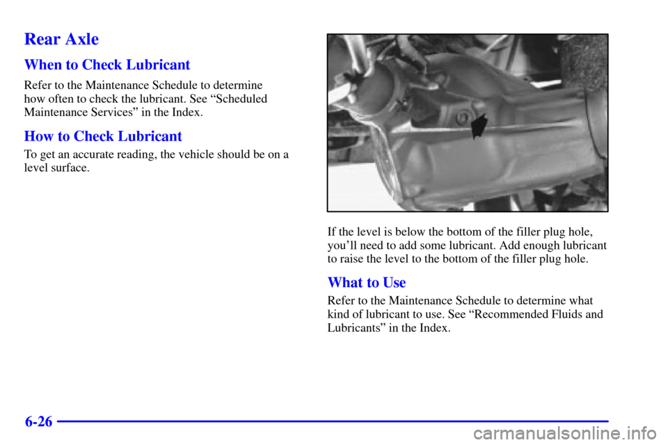 CHEVROLET ASTRO CARGO VAN 2002 2.G Owners Manual 6-26
Rear Axle
When to Check Lubricant
Refer to the Maintenance Schedule to determine 
how often to check the lubricant. See ªScheduled
Maintenance Servicesº in the Index.
How to Check Lubricant
To 