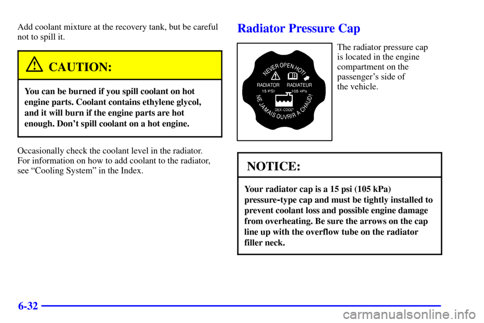 CHEVROLET ASTRO CARGO VAN 2002 2.G Owners Manual 6-32
Add coolant mixture at the recovery tank, but be careful
not to spill it.
CAUTION:
You can be burned if you spill coolant on hot
engine parts. Coolant contains ethylene glycol,
and it will burn i