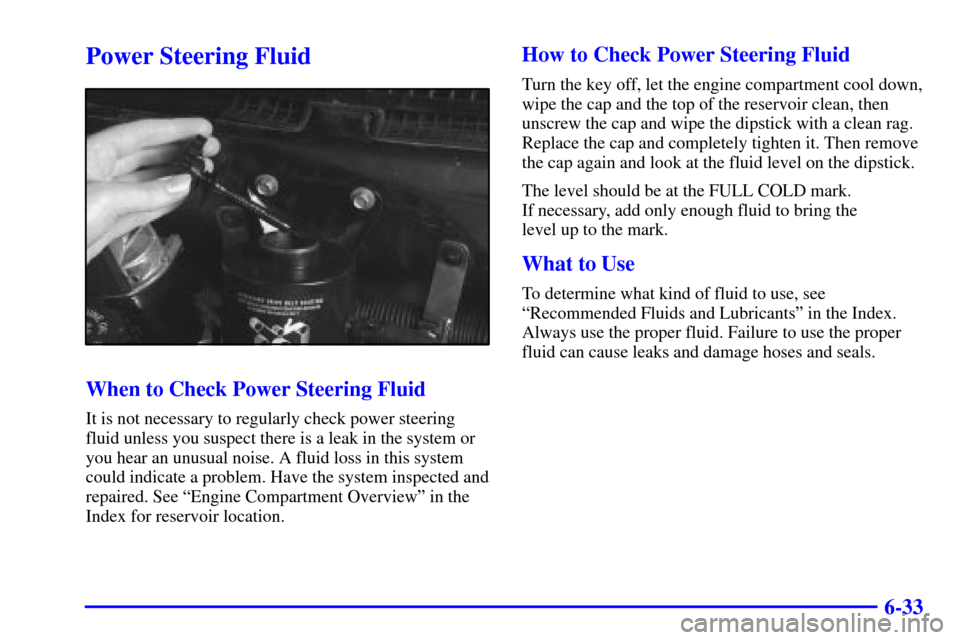 CHEVROLET ASTRO CARGO VAN 2002 2.G Owners Manual 6-33
Power Steering Fluid
When to Check Power Steering Fluid
It is not necessary to regularly check power steering
fluid unless you suspect there is a leak in the system or
you hear an unusual noise. 