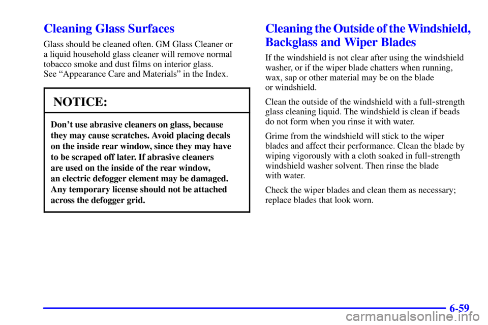 CHEVROLET ASTRO CARGO VAN 2002 2.G Owners Manual 6-59
Cleaning Glass Surfaces
Glass should be cleaned often. GM Glass Cleaner or 
a liquid household glass cleaner will remove normal
tobacco smoke and dust films on interior glass. 
See ªAppearance C