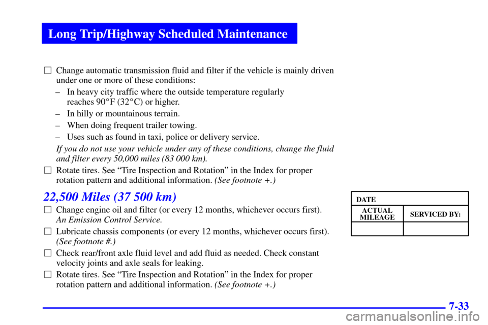 CHEVROLET ASTRO CARGO VAN 2002 2.G Owners Manual Long Trip/Highway Scheduled Maintenance
7-33
Change automatic transmission fluid and filter if the vehicle is mainly driven
under one or more of these conditions:
± In heavy city traffic where the o