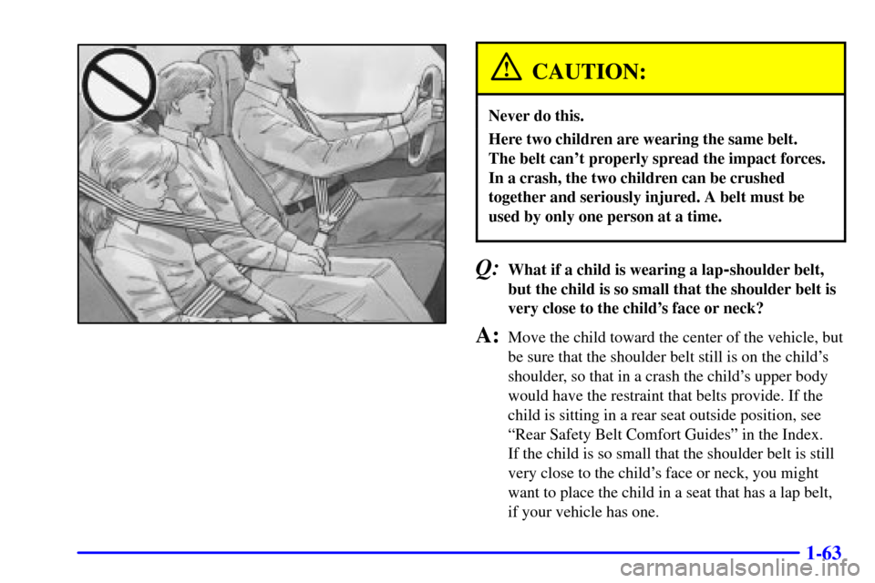 CHEVROLET ASTRO CARGO VAN 2002 2.G Owners Manual 1-63
CAUTION:
Never do this.
Here two children are wearing the same belt. 
The belt cant properly spread the impact forces.
In a crash, the two children can be crushed
together and seriously injured.