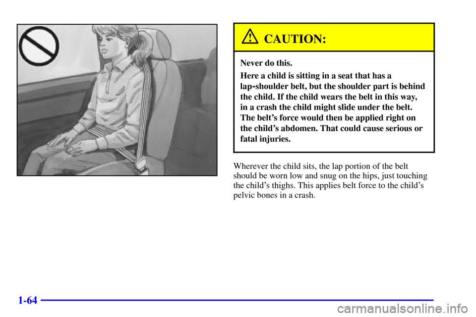 CHEVROLET ASTRO CARGO VAN 2002 2.G Manual PDF 1-64
CAUTION:
Never do this.
Here a child is sitting in a seat that has a
lap
-shoulder belt, but the shoulder part is behind
the child. If the child wears the belt in this way, 
in a crash the child 