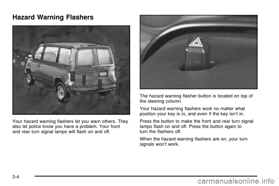 CHEVROLET ASTRO CARGO VAN 2003 2.G Owners Manual Hazard Warning Flashers
Your hazard warning ¯ashers let you warn others. They
also let police know you have a problem. Your front
and rear turn signal lamps will ¯ash on and off.The hazard warning  CHEVROLET ASTRO CARGO VAN 2003 2.G Owners Manual Hazard Warning Flashers
Your hazard warning ¯ashers let you warn others. They
also let police know you have a problem. Your front
and rear turn signal lamps will ¯ash on and off.The hazard warning Â