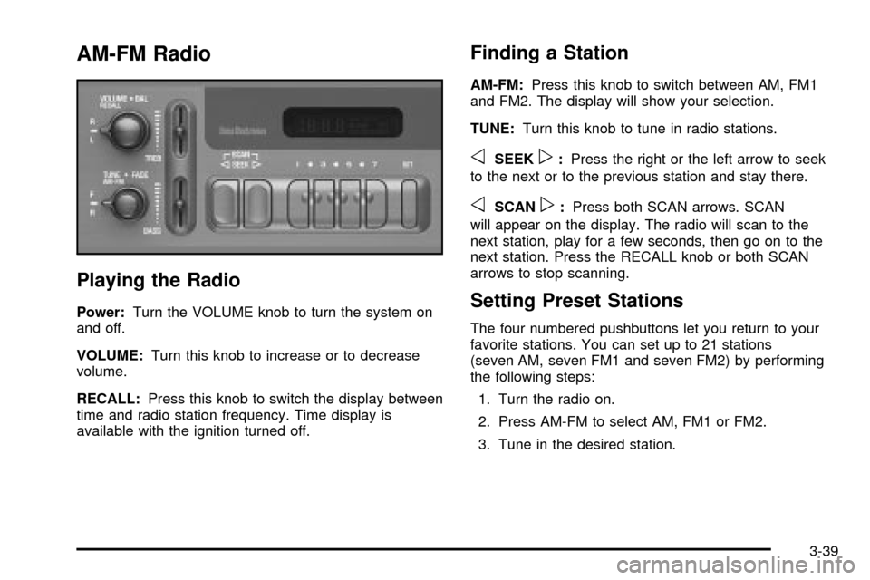 CHEVROLET ASTRO CARGO VAN 2003 2.G Owners Manual AM-FM Radio
Playing the Radio
Power:Turn the VOLUME knob to turn the system on
and off.
VOLUME:Turn this knob to increase or to decrease
volume.
RECALL:Press this knob to switch the display between
ti