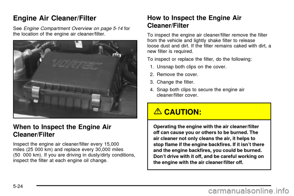 CHEVROLET ASTRO CARGO VAN 2003 2.G Owners Manual Engine Air Cleaner/Filter
SeeEngine Compartment Overview on page 5-14for
the location of the engine air cleaner/®lter.
When to Inspect the Engine Air
Cleaner/Filter
Inspect the engine air cleaner/®l