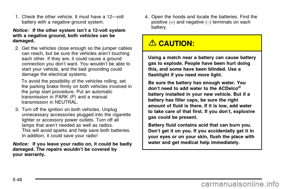 CHEVROLET ASTRO CARGO VAN 2003 2.G Owners Manual 1. Check the other vehicle. It must have a 12±-volt
battery with a negative ground system.
Notice:If the other system isnt a 12-volt system
with a negative ground, both vehicles can be
damaged.
2. G