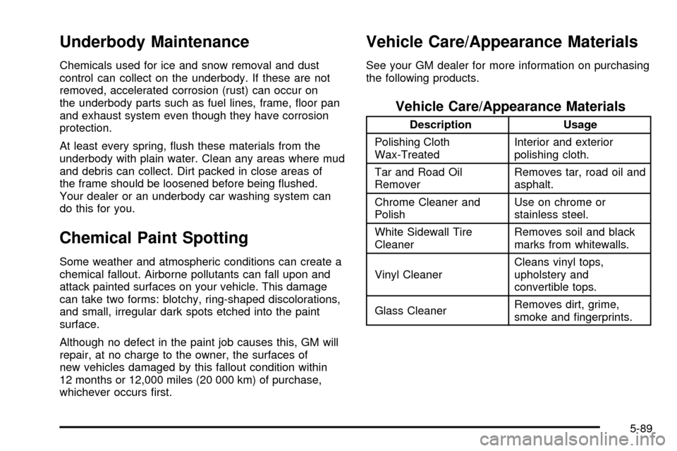 CHEVROLET ASTRO CARGO VAN 2003 2.G Owners Manual Underbody Maintenance
Chemicals used for ice and snow removal and dust
control can collect on the underbody. If these are not
removed, accelerated corrosion (rust) can occur on
the underbody parts suc