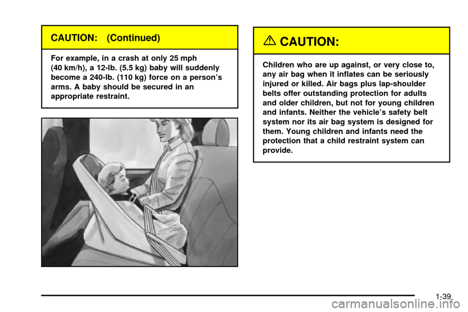 CHEVROLET ASTRO CARGO VAN 2003 2.G Service Manual CAUTION: (Continued)
For example, in a crash at only 25 mph
(40 km/h), a 12-lb. (5.5 kg) baby will suddenly
become a 240-lb. (110 kg) force on a persons
arms. A baby should be secured in an
appropria CHEVROLET ASTRO CARGO VAN 2003 2.G Service Manual CAUTION: (Continued)
For example, in a crash at only 25 mph
(40 km/h), a 12-lb. (5.5 kg) baby will suddenly
become a 240-lb. (110 kg) force on a persons
arms. A baby should be secured in an
appropria