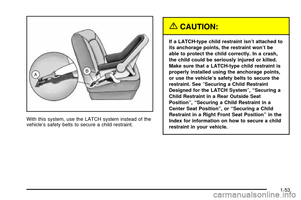 CHEVROLET ASTRO CARGO VAN 2003 2.G Workshop Manual With this system, use the LATCH system instead of the
vehicles safety belts to secure a child restraint.
{CAUTION:
If a LATCH-type child restraint isnt attached to
its anchorage points, the restrain