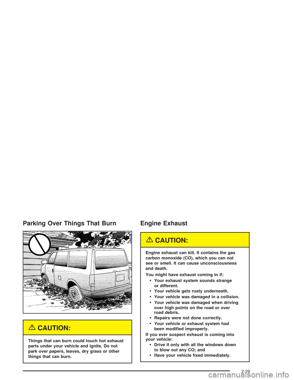 CHEVROLET ASTRO CARGO VAN 2004 2.G User Guide Parking Over Things That Burn
{CAUTION:
Things that can burn could touch hot exhaust
parts under your vehicle and ignite. Do not
park over papers, leaves, dry grass or other
things that can burn.
Engi