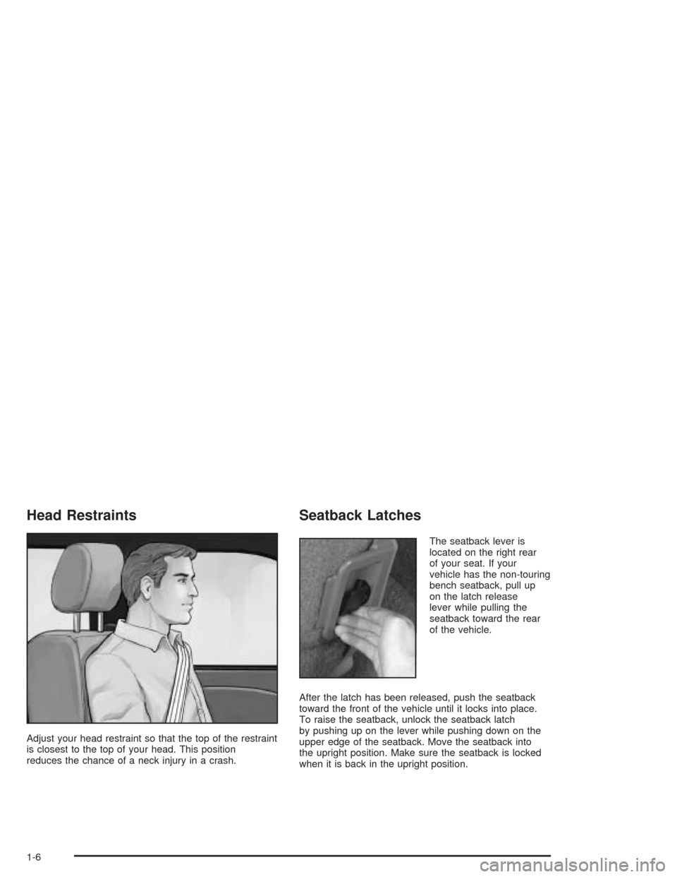 CHEVROLET ASTRO CARGO VAN 2004 2.G User Guide Head Restraints
Adjust your head restraint so that the top of the restraint
is closest to the top of your head. This position
reduces the chance of a neck injury in a crash.
Seatback Latches
The seatb CHEVROLET ASTRO CARGO VAN 2004 2.G User Guide Head Restraints
Adjust your head restraint so that the top of the restraint
is closest to the top of your head. This position
reduces the chance of a neck injury in a crash.
Seatback Latches
The seatb