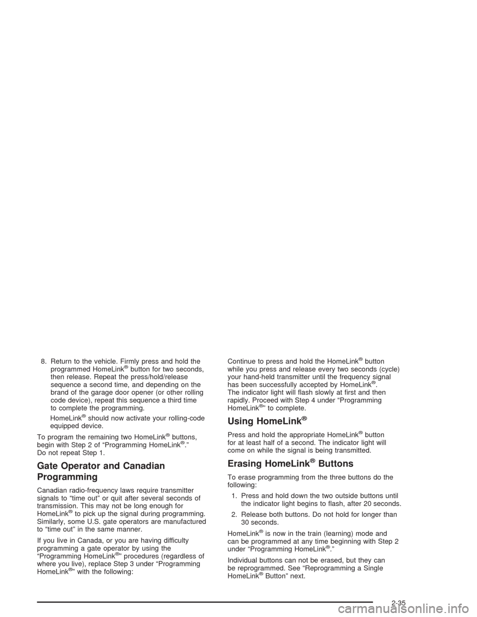 CHEVROLET ASTRO CARGO VAN 2004 2.G Owners Manual 8. Return to the vehicle. Firmly press and hold the
programmed HomeLink®button for two seconds,
then release. Repeat the press/hold/release
sequence a second time, and depending on the
brand of the g