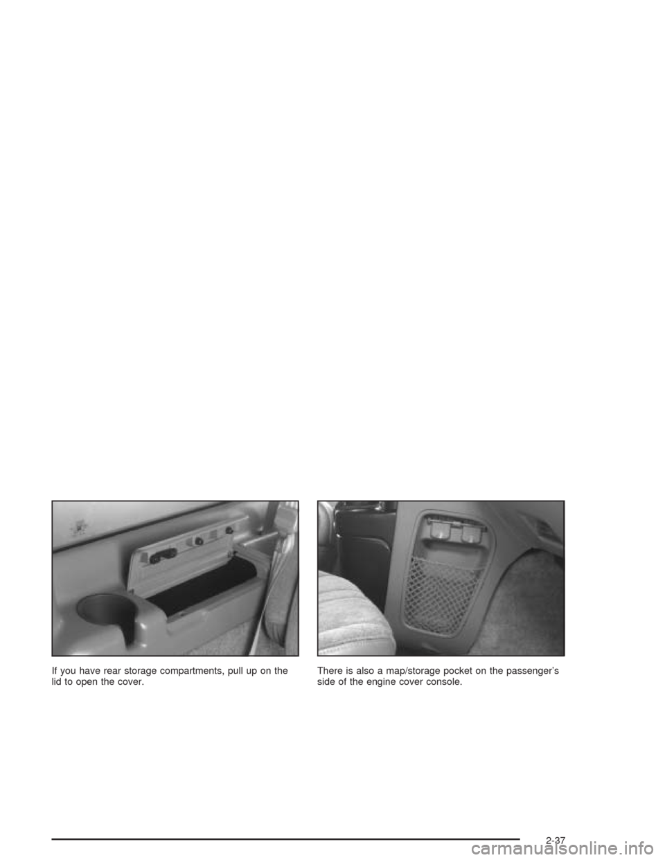 CHEVROLET ASTRO CARGO VAN 2004 2.G Owners Manual If you have rear storage compartments, pull up on the
lid to open the cover.There is also a map/storage pocket on the passenger’s
side of the engine cover console.
2-37 CHEVROLET ASTRO CARGO VAN 2004 2.G Owners Manual If you have rear storage compartments, pull up on the
lid to open the cover.There is also a map/storage pocket on the passenger’s
side of the engine cover console.
2-37