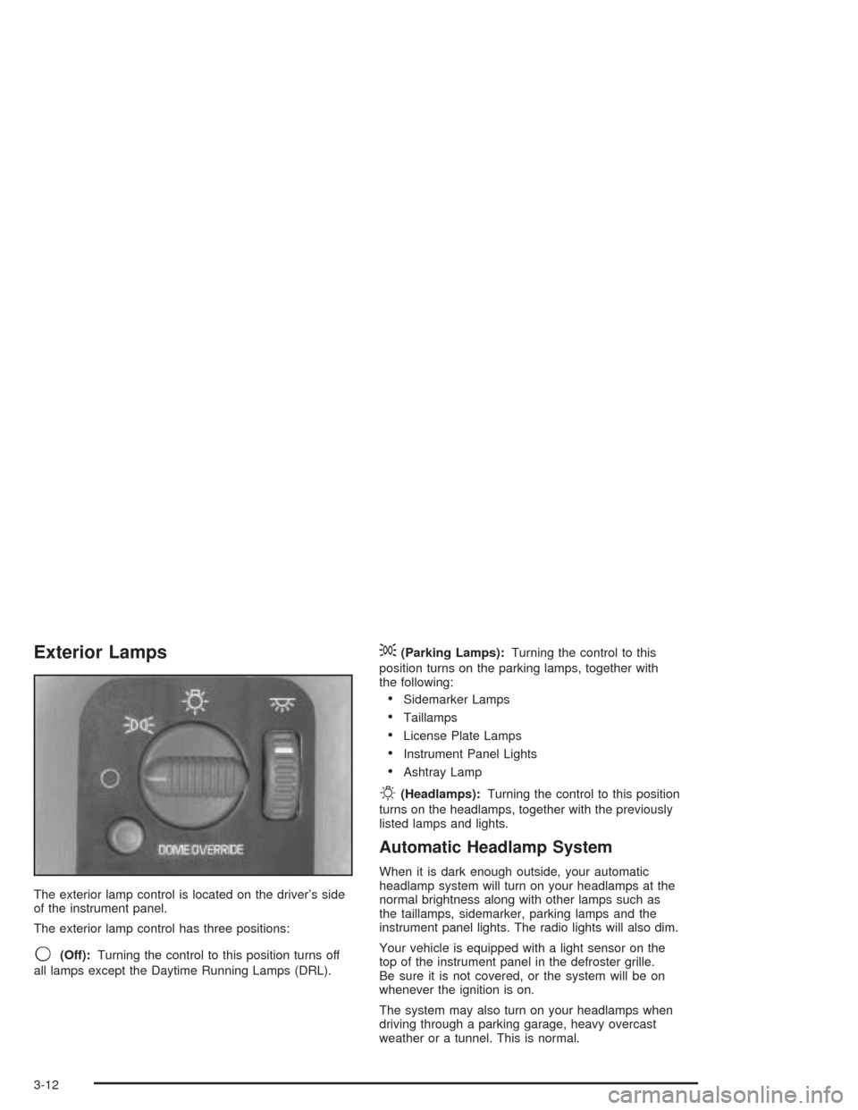 CHEVROLET ASTRO CARGO VAN 2004 2.G Owners Manual Exterior Lamps
The exterior lamp control is located on the driver’s side
of the instrument panel.
The exterior lamp control has three positions:
9(Off):Turning the control to this position turns off