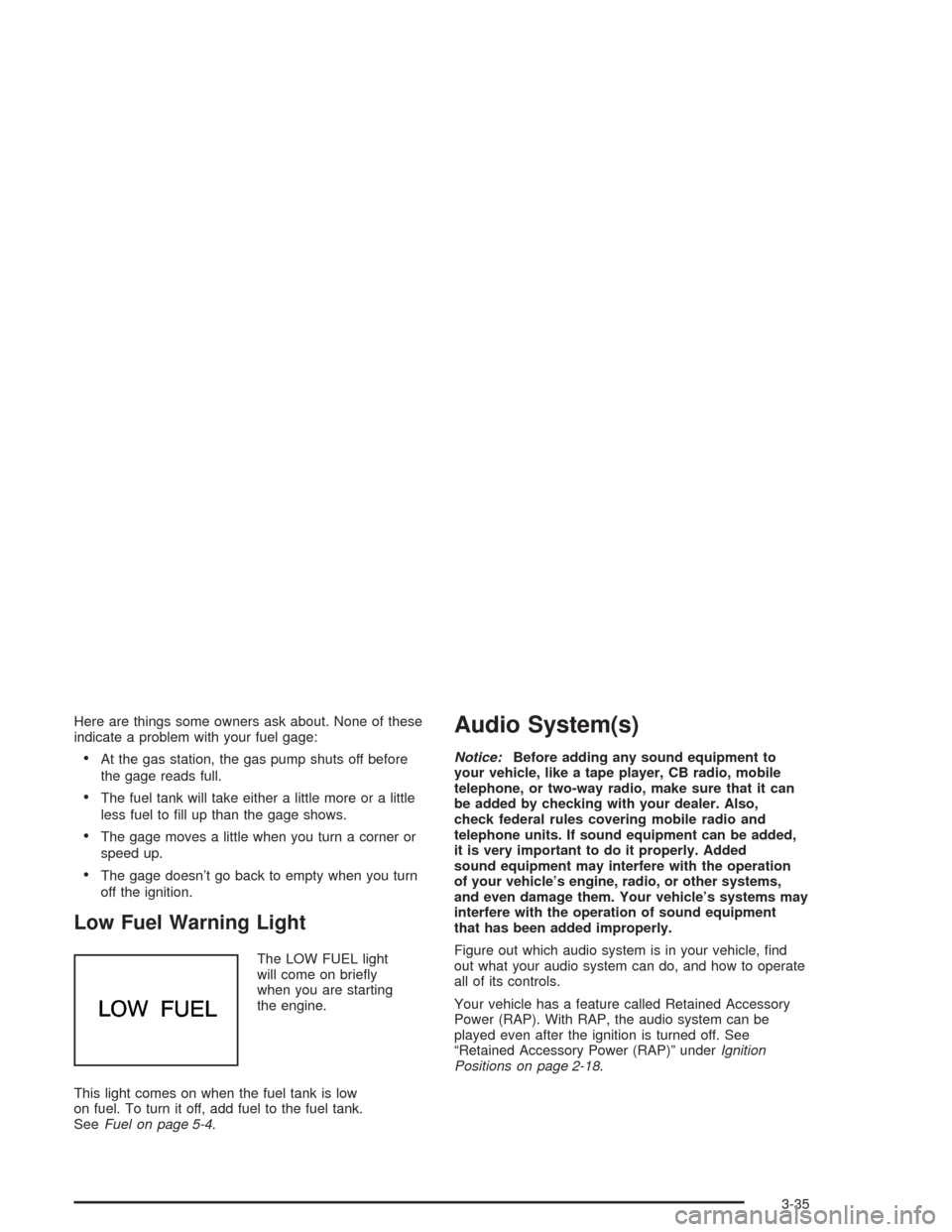 CHEVROLET ASTRO CARGO VAN 2004 2.G Owners Manual Here are things some owners ask about. None of these
indicate a problem with your fuel gage:
At the gas station, the gas pump shuts off before
the gage reads full.
The fuel tank will take either a l