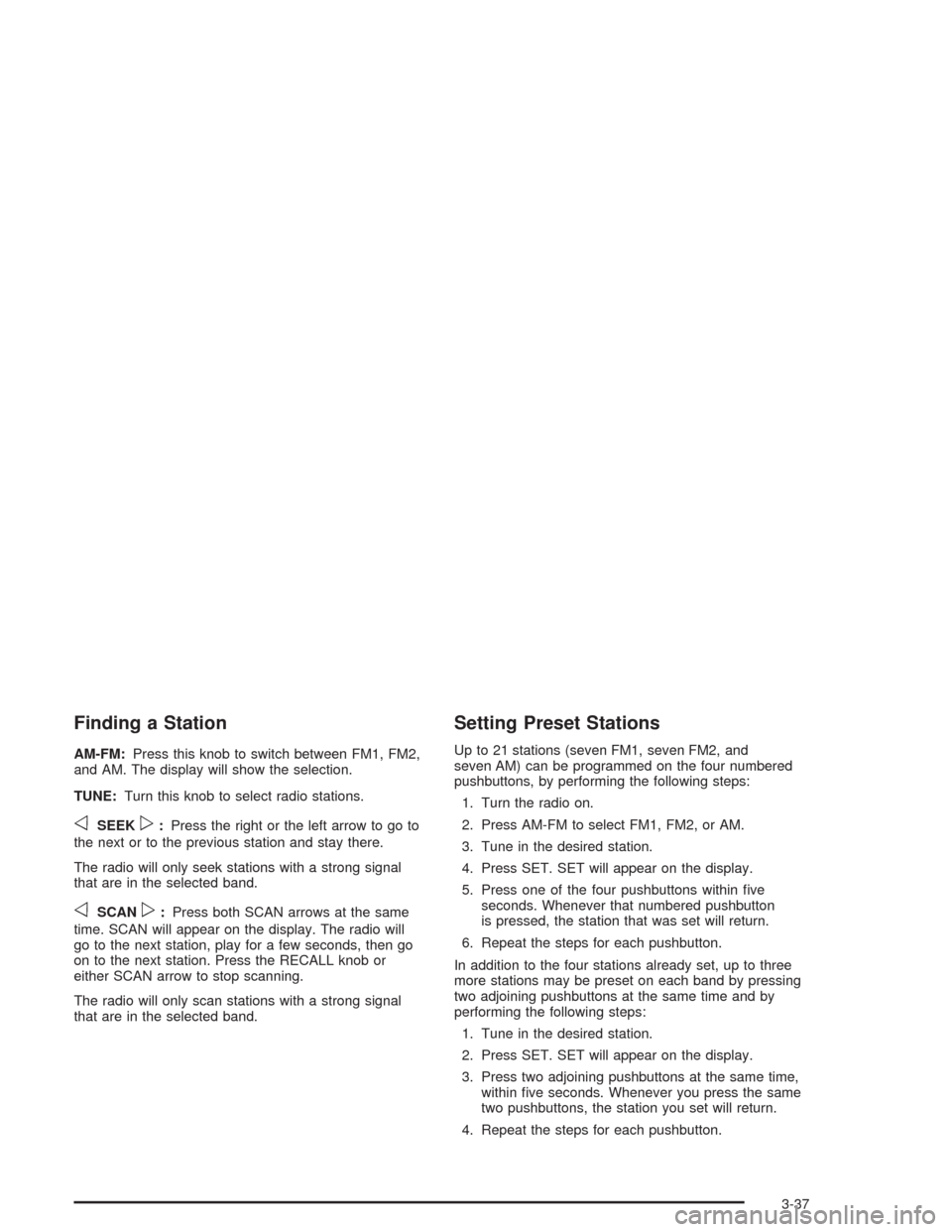 CHEVROLET ASTRO CARGO VAN 2004 2.G Owners Manual Finding a Station
AM-FM:Press this knob to switch between FM1, FM2,
and AM. The display will show the selection.
TUNE:Turn this knob to select radio stations.
oSEEKp:Press the right or the left arrow 