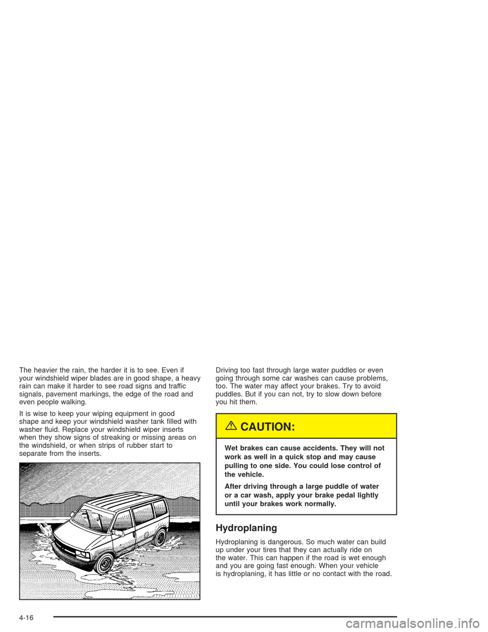 CHEVROLET ASTRO CARGO VAN 2004 2.G Owners Manual The heavier the rain, the harder it is to see. Even if
your windshield wiper blades are in good shape, a heavy
rain can make it harder to see road signs and traffic
signals, pavement markings, the edg