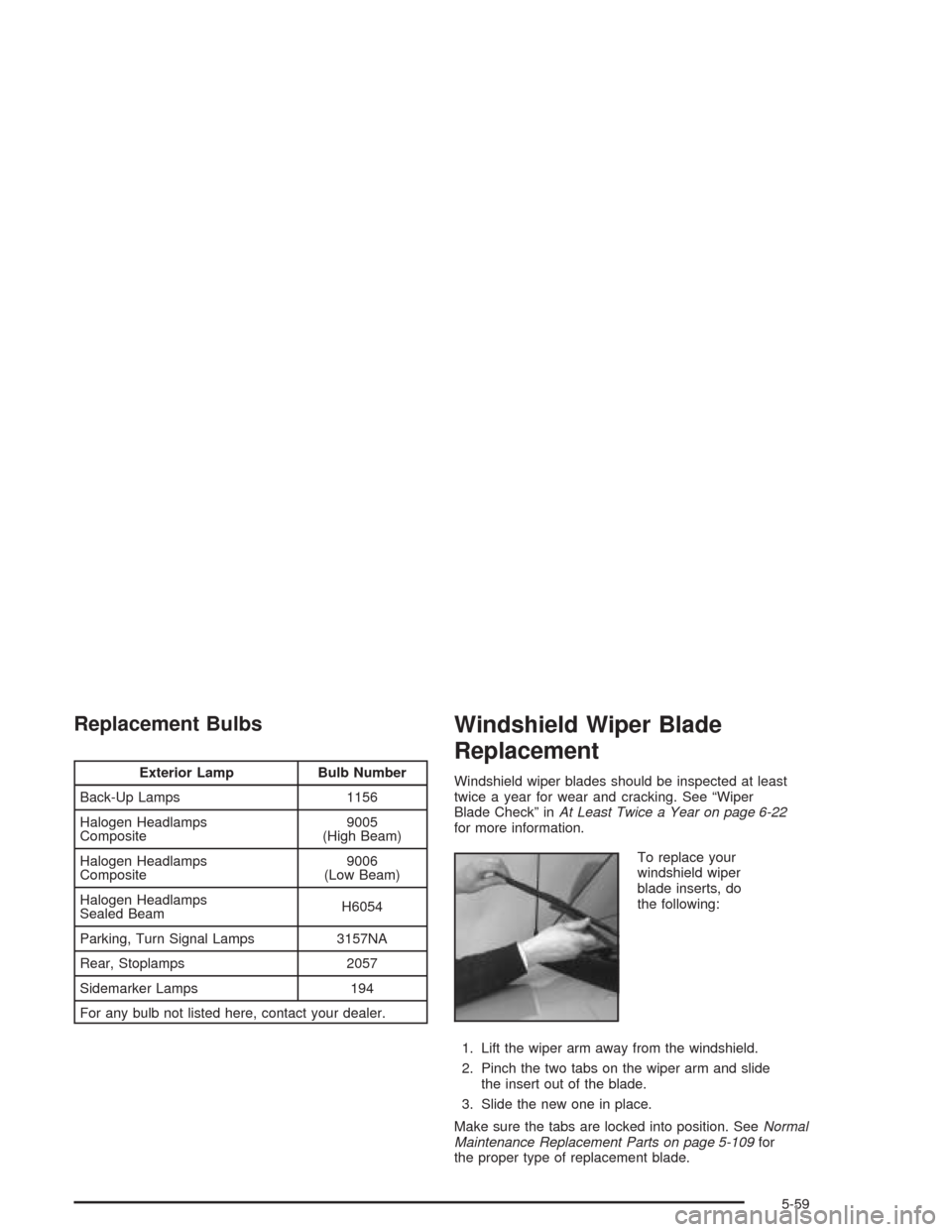 CHEVROLET ASTRO CARGO VAN 2004 2.G Owners Manual Replacement Bulbs
Exterior Lamp Bulb Number
Back-Up Lamps 1156
Halogen Headlamps
Composite9005
(High Beam)
Halogen Headlamps
Composite9006
(Low Beam)
Halogen Headlamps
Sealed BeamH6054
Parking, Turn S