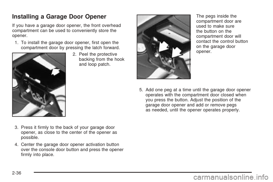 CHEVROLET ASTRO CARGO VAN 2005 2.G Owners Manual Installing a Garage Door Opener
If you have a garage door opener, the front overhead
compartment can be used to conveniently store the
opener.
1. To install the garage door opener, �rst open the
compa