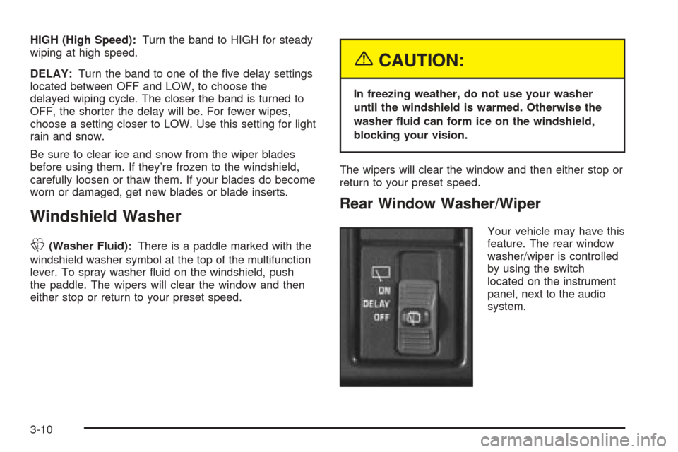 CHEVROLET ASTRO CARGO VAN 2005 2.G Owners Manual HIGH (High Speed):Turn the band to HIGH for steady
wiping at high speed.
DELAY:Turn the band to one of the �ve delay settings
located between OFF and LOW, to choose the
delayed wiping cycle. The close