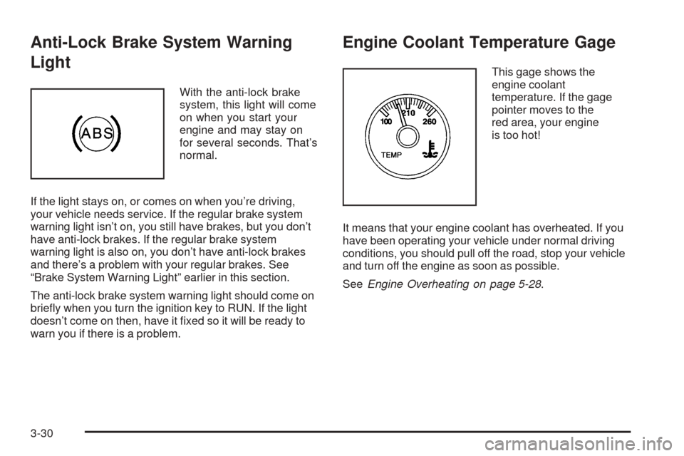 CHEVROLET ASTRO CARGO VAN 2005 2.G User Guide Anti-Lock Brake System Warning
Light
With the anti-lock brake
system, this light will come
on when you start your
engine and may stay on
for several seconds. That’s
normal.
If the light stays on, or