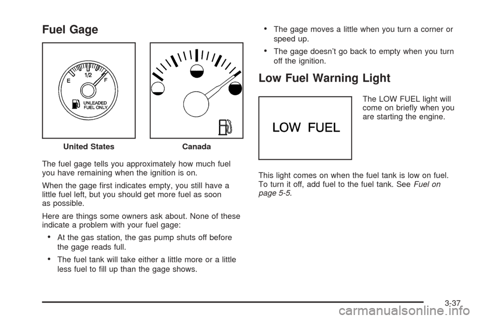 CHEVROLET ASTRO CARGO VAN 2005 2.G Owners Manual Fuel Gage
The fuel gage tells you approximately how much fuel
you have remaining when the ignition is on.
When the gage �rst indicates empty, you still have a
little fuel left, but you should get more