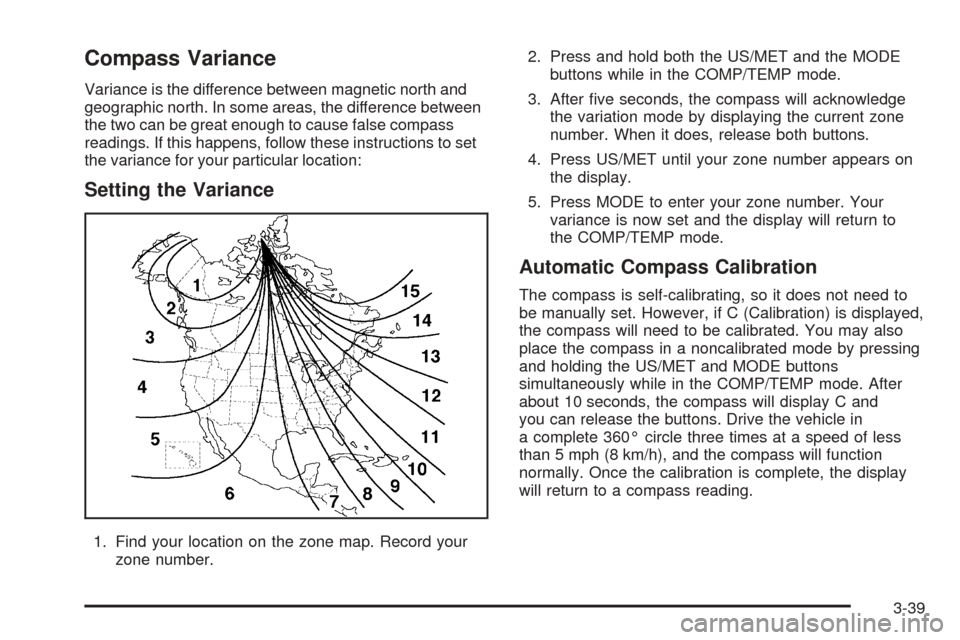 CHEVROLET ASTRO CARGO VAN 2005 2.G Owners Manual Compass Variance
Variance is the difference between magnetic north and
geographic north. In some areas, the difference between
the two can be great enough to cause false compass
readings. If this happ