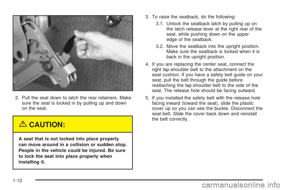 CHEVROLET ASTRO CARGO VAN 2005 2.G User Guide 2. Pull the seat down to latch the rear retainers. Make
sure the seat is locked in by pulling up and down
on the seat.
{CAUTION:
A seat that is not locked into place properly
can move around in a coll