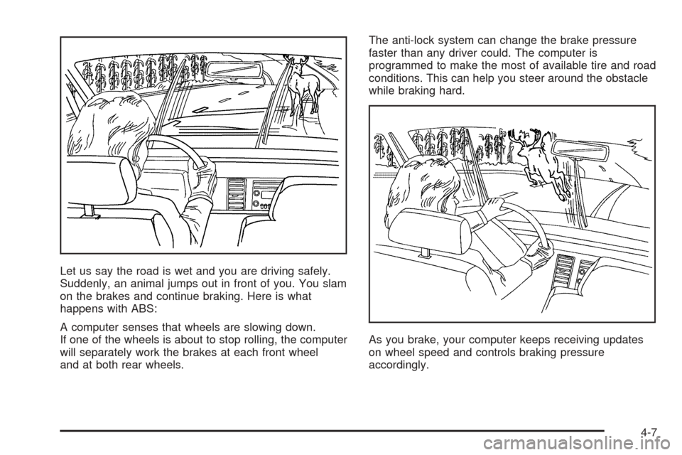 CHEVROLET ASTRO CARGO VAN 2005 2.G Owners Manual Let us say the road is wet and you are driving safely.
Suddenly, an animal jumps out in front of you. You slam
on the brakes and continue braking. Here is what
happens with ABS:
A computer senses that