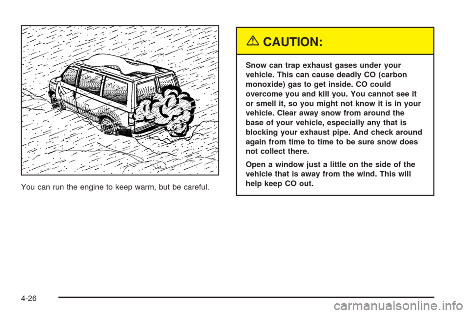 CHEVROLET ASTRO CARGO VAN 2005 2.G Owners Manual You can run the engine to keep warm, but be careful.
{CAUTION:
Snow can trap exhaust gases under your
vehicle. This can cause deadly CO (carbon
monoxide) gas to get inside. CO could
overcome you and k