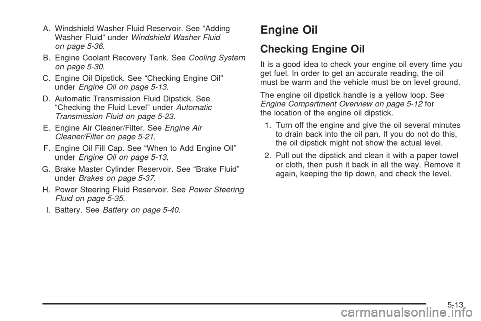 CHEVROLET ASTRO CARGO VAN 2005 2.G Owners Manual A. Windshield Washer Fluid Reservoir. See “Adding
Washer Fluid” underWindshield Washer Fluid
on page 5-36.
B. Engine Coolant Recovery Tank. SeeCooling System
on page 5-30.
C. Engine Oil Dipstick. 