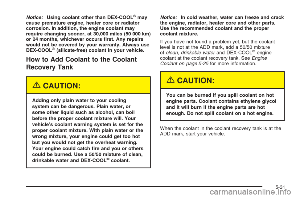 CHEVROLET ASTRO CARGO VAN 2005 2.G User Guide Notice:Using coolant other than DEX-COOL®may
cause premature engine, heater core or radiator
corrosion. In addition, the engine coolant may
require changing sooner, at 30,000 miles (50 000 km)
or 24 