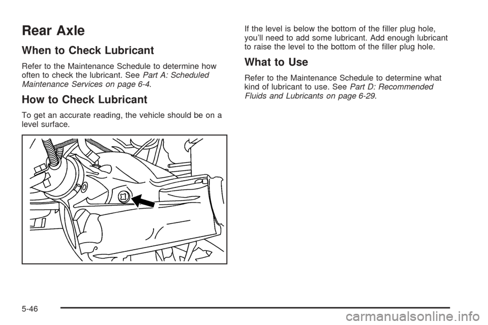 CHEVROLET ASTRO CARGO VAN 2005 2.G Owners Manual Rear Axle
When to Check Lubricant
Refer to the Maintenance Schedule to determine how
often to check the lubricant. SeePart A: Scheduled
Maintenance Services on page 6-4.
How to Check Lubricant
To get 