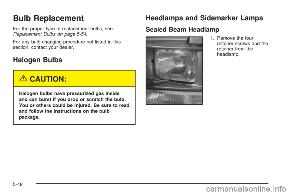 CHEVROLET ASTRO CARGO VAN 2005 2.G Owners Manual Bulb Replacement
For the proper type of replacement bulbs, see
Replacement Bulbs on page 5-54.
For any bulb changing procedure not listed in this
section, contact your dealer.
Halogen Bulbs
{CAUTION:
CHEVROLET ASTRO CARGO VAN 2005 2.G Owners Manual Bulb Replacement
For the proper type of replacement bulbs, see
Replacement Bulbs on page 5-54.
For any bulb changing procedure not listed in this
section, contact your dealer.
Halogen Bulbs
{CAUTION: