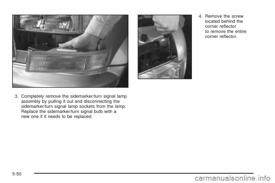 CHEVROLET ASTRO CARGO VAN 2005 2.G Owners Manual 3. Completely remove the sidemarker/turn signal lamp
assembly by pulling it out and disconnecting the
sidemarker/turn signal lamp sockets from the lamp.
Replace the sidemarker/turn signal bulb with a
