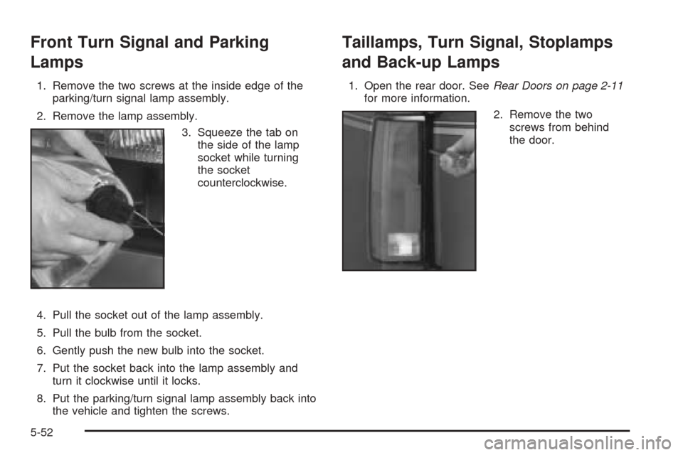 CHEVROLET ASTRO CARGO VAN 2005 2.G Owners Manual Front Turn Signal and Parking
Lamps
1. Remove the two screws at the inside edge of the
parking/turn signal lamp assembly.
2. Remove the lamp assembly.
3. Squeeze the tab on
the side of the lamp
socket