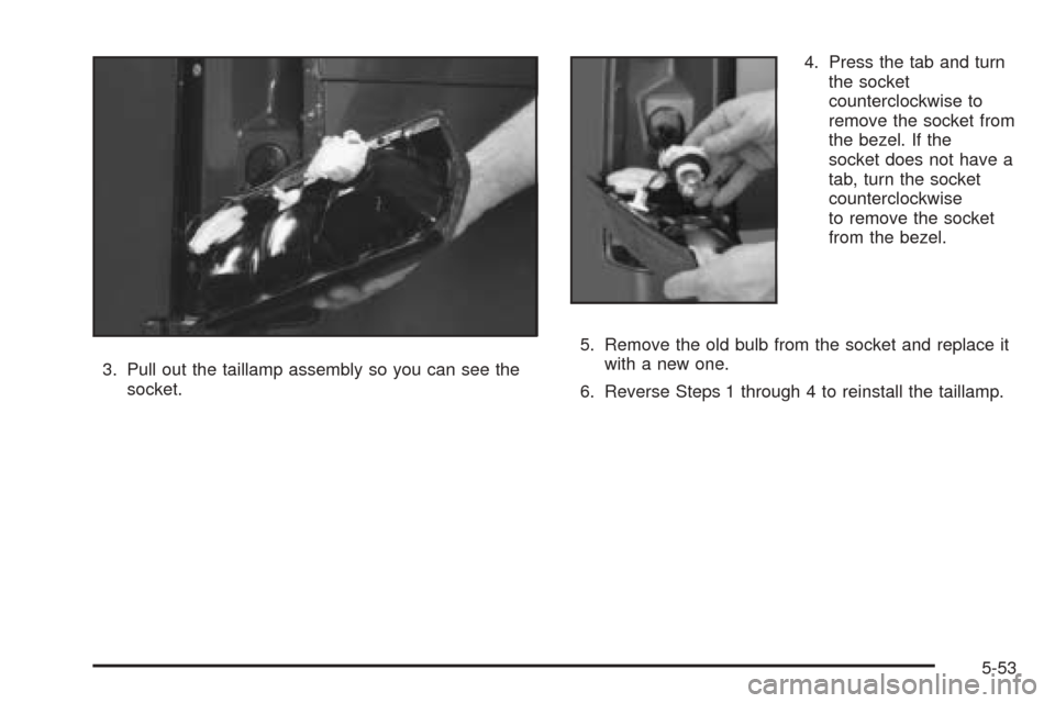 CHEVROLET ASTRO CARGO VAN 2005 2.G Owners Manual 3. Pull out the taillamp assembly so you can see the
socket.4. Press the tab and turn
the socket
counterclockwise to
remove the socket from
the bezel. If the
socket does not have a
tab, turn the socke