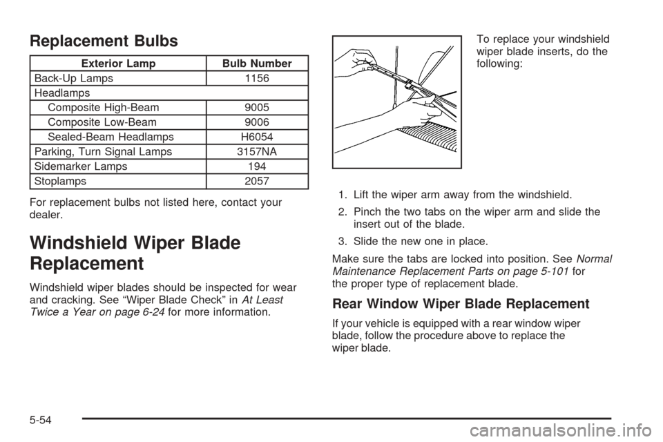 CHEVROLET ASTRO CARGO VAN 2005 2.G Owners Manual Replacement Bulbs
Exterior Lamp Bulb Number
Back-Up Lamps 1156
Headlamps
Composite High-Beam 9005
Composite Low-Beam 9006
Sealed-Beam Headlamps H6054
Parking, Turn Signal Lamps 3157NA
Sidemarker Lamps