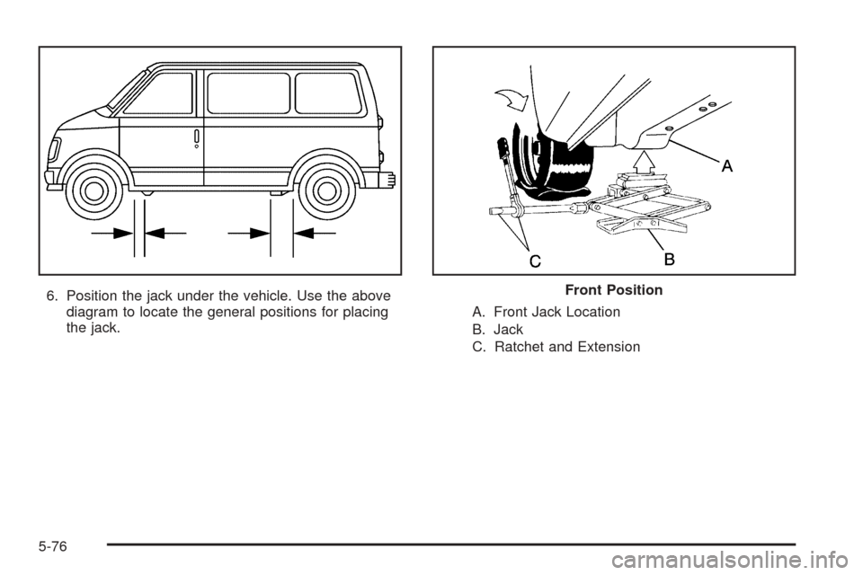 CHEVROLET ASTRO CARGO VAN 2005 2.G Owners Manual 6. Position the jack under the vehicle. Use the above
diagram to locate the general positions for placing
the jack.A. Front Jack Location
B. Jack
C. Ratchet and ExtensionFront Position
5-76 