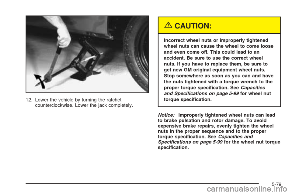 CHEVROLET ASTRO CARGO VAN 2005 2.G Owners Manual 12. Lower the vehicle by turning the ratchet
counterclockwise. Lower the jack completely.
{CAUTION:
Incorrect wheel nuts or improperly tightened
wheel nuts can cause the wheel to come loose
and even c